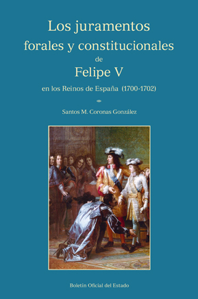 LOS JURAMENTOS FORALES Y CONSTITUCIONALES DE FELIPE V EN LOS REINOS DE ESPAÑA (1700-1702)