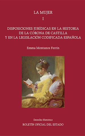 LA MUJER. DISPOSICIONES JURÍDICAS EN LA HISTORIA DE LA CORONA DE CASTILLA Y EN LA LEGISLACIÓN CODIFICADA ESPAÑOLA