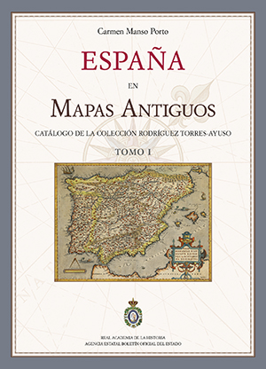 ESPAÑA EN MAPAS ANTIGUOS. CATÁLOGO DE LA COLECCIÓN RODRÍGUEZ TORRES-AYUSO