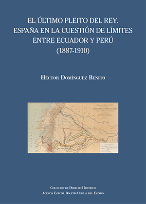 EL ÚLTIMO PLEITO DEL REY. ESPAÑA EN LA CUESTIÓN DE LÍMITES ENTRE ECUADOR Y PERÚ (1887-1910)